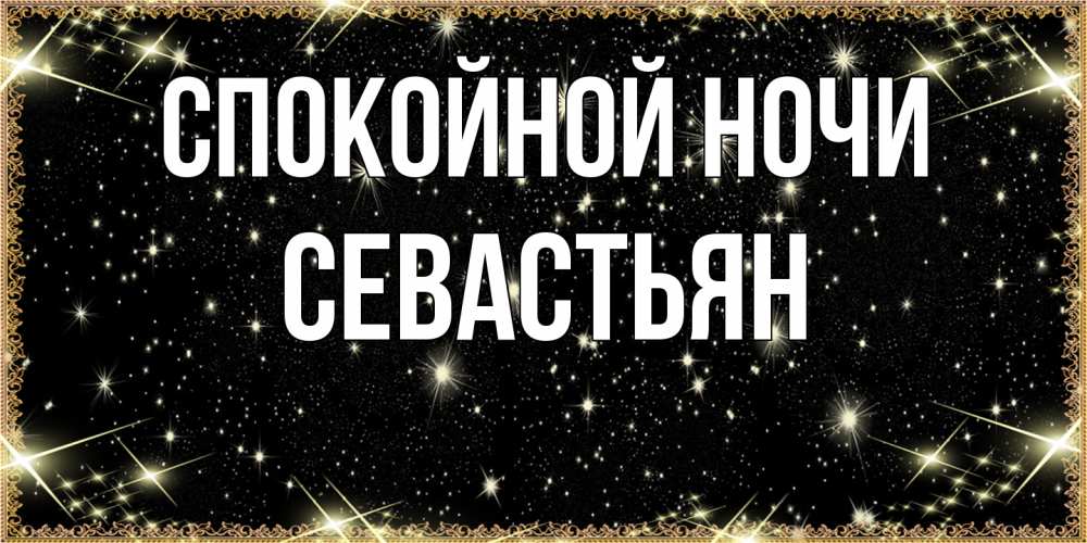 Открытка на каждый день с именем, Севастьян Спокойной ночи засыпаем под звездами Прикольная открытка с пожеланием онлайн скачать бесплатно 