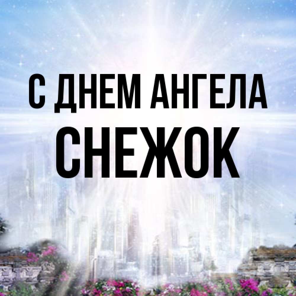 Открытка на каждый день с именем, снежок С днем ангела небесный свет Прикольная открытка с пожеланием онлайн скачать бесплатно 