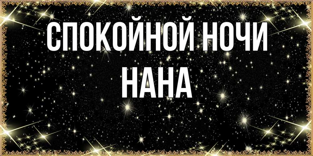 Открытка на каждый день с именем, Нана Спокойной ночи засыпаем под звездами Прикольная открытка с пожеланием онлайн скачать бесплатно 