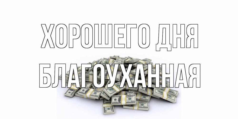 Открытка на каждый день с именем, благоуханная Хорошего дня гора долларов Прикольная открытка с пожеланием онлайн скачать бесплатно 