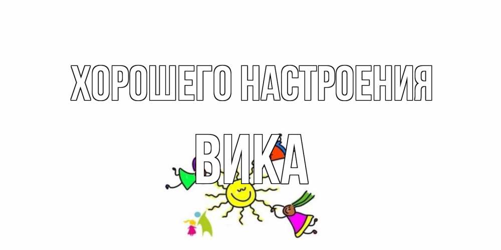Открытка на каждый день с именем, Вика Хорошего настроения лето, солнце Прикольная открытка с пожеланием онлайн скачать бесплатно 