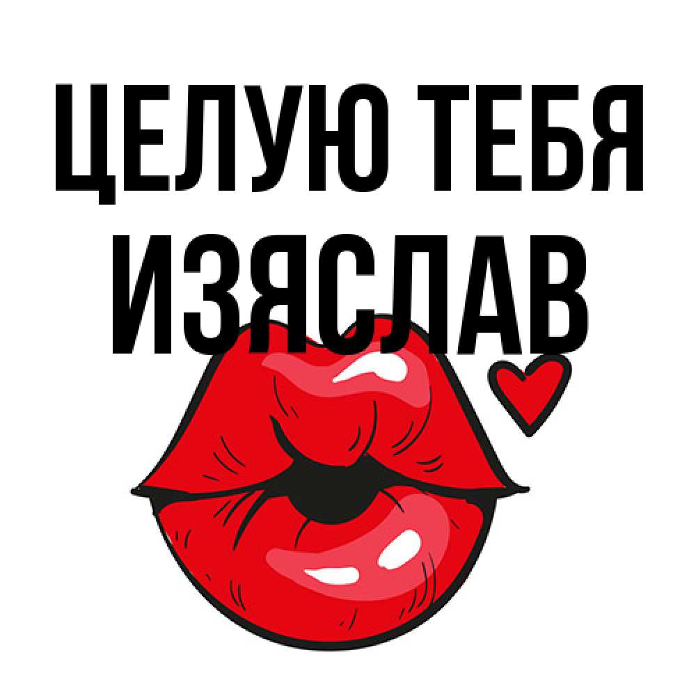 Открытка на каждый день с именем, Изяслав Целую тебя открытка с поцелуем любви для парня Прикольная открытка с пожеланием онлайн скачать бесплатно 