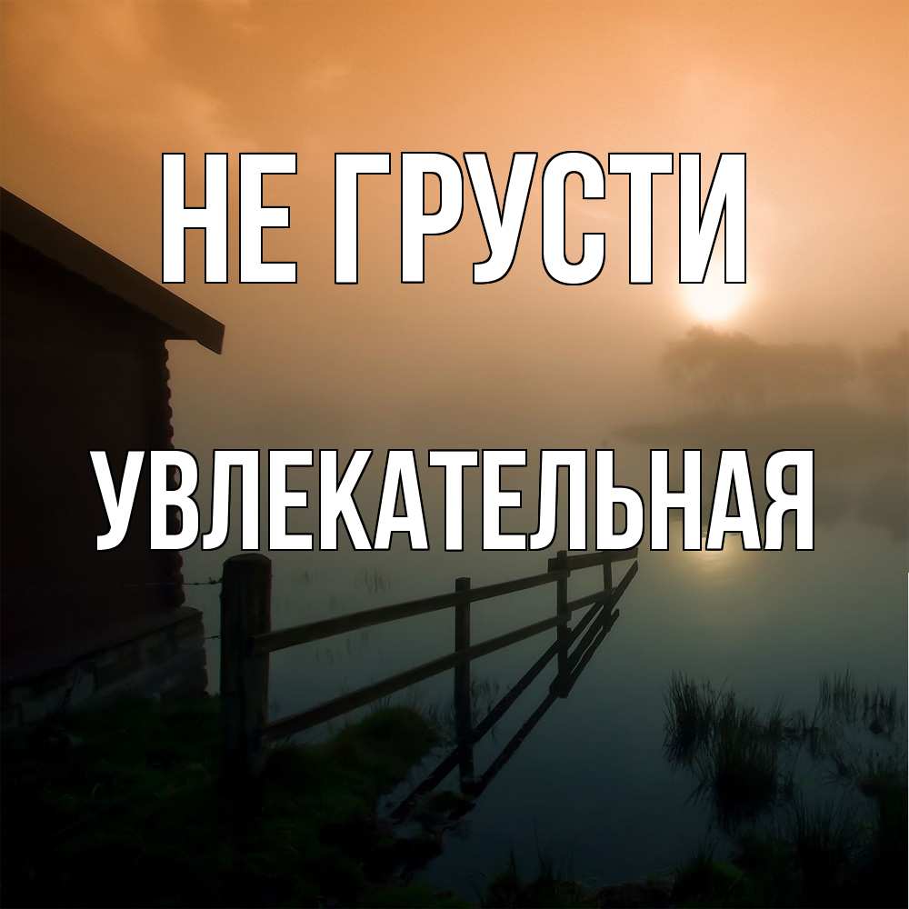 Открытка на каждый день с именем, Увлекательная Не грусти дом у озера Прикольная открытка с пожеланием онлайн скачать бесплатно 