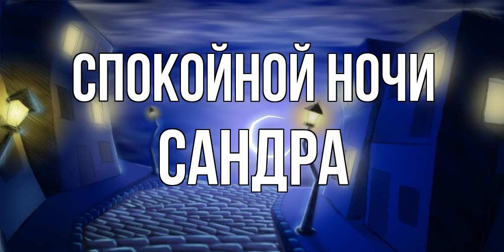 Открытка на каждый день с именем, Сандра Спокойной ночи сладких снов ночному городу Прикольная открытка с пожеланием онлайн скачать бесплатно 