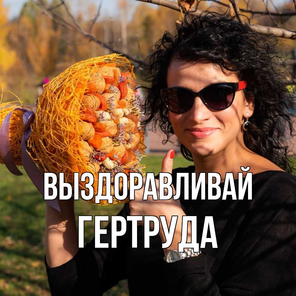 Открытка на каждый день с именем, Гертруда Выздоравливай что то там у нее в букете Прикольная открытка с пожеланием онлайн скачать бесплатно 