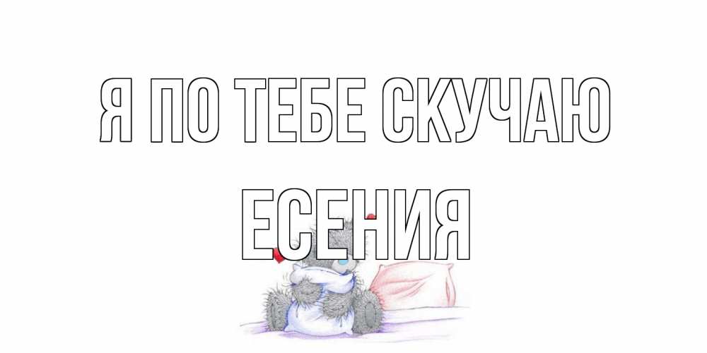 Открытка на каждый день с именем, Есения Я по тебе скучаю мишка Прикольная открытка с пожеланием онлайн скачать бесплатно 