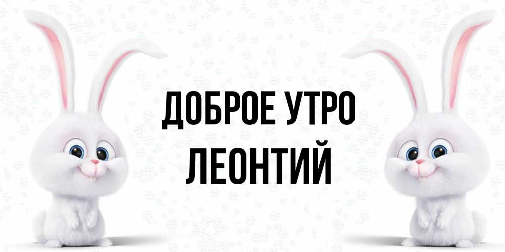 Открытка на каждый день с именем, Леонтий Доброе утро кролики с длинными ушками Прикольная открытка с пожеланием онлайн скачать бесплатно 