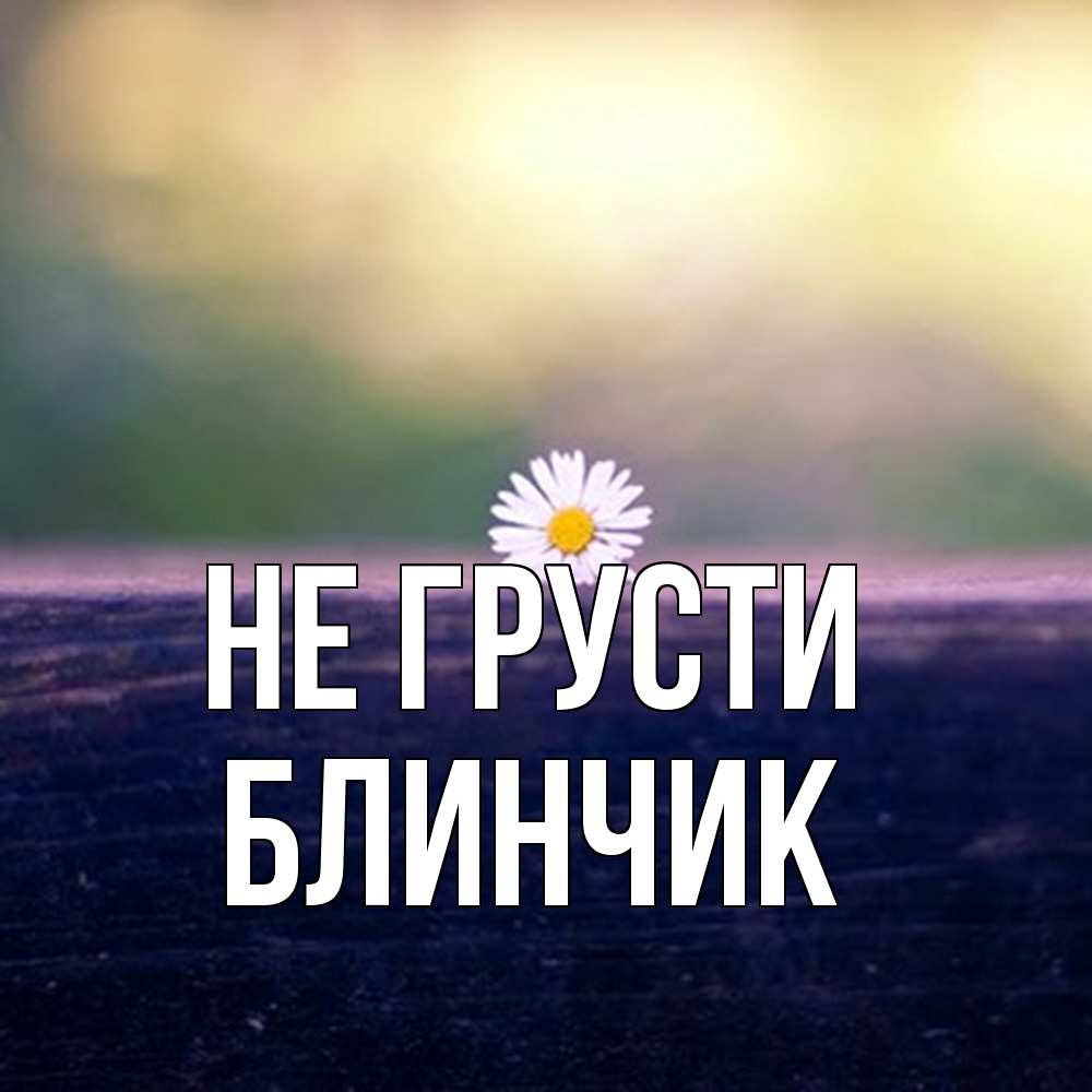 Открытка на каждый день с именем, Блинчик Не грусти красота Прикольная открытка с пожеланием онлайн скачать бесплатно 