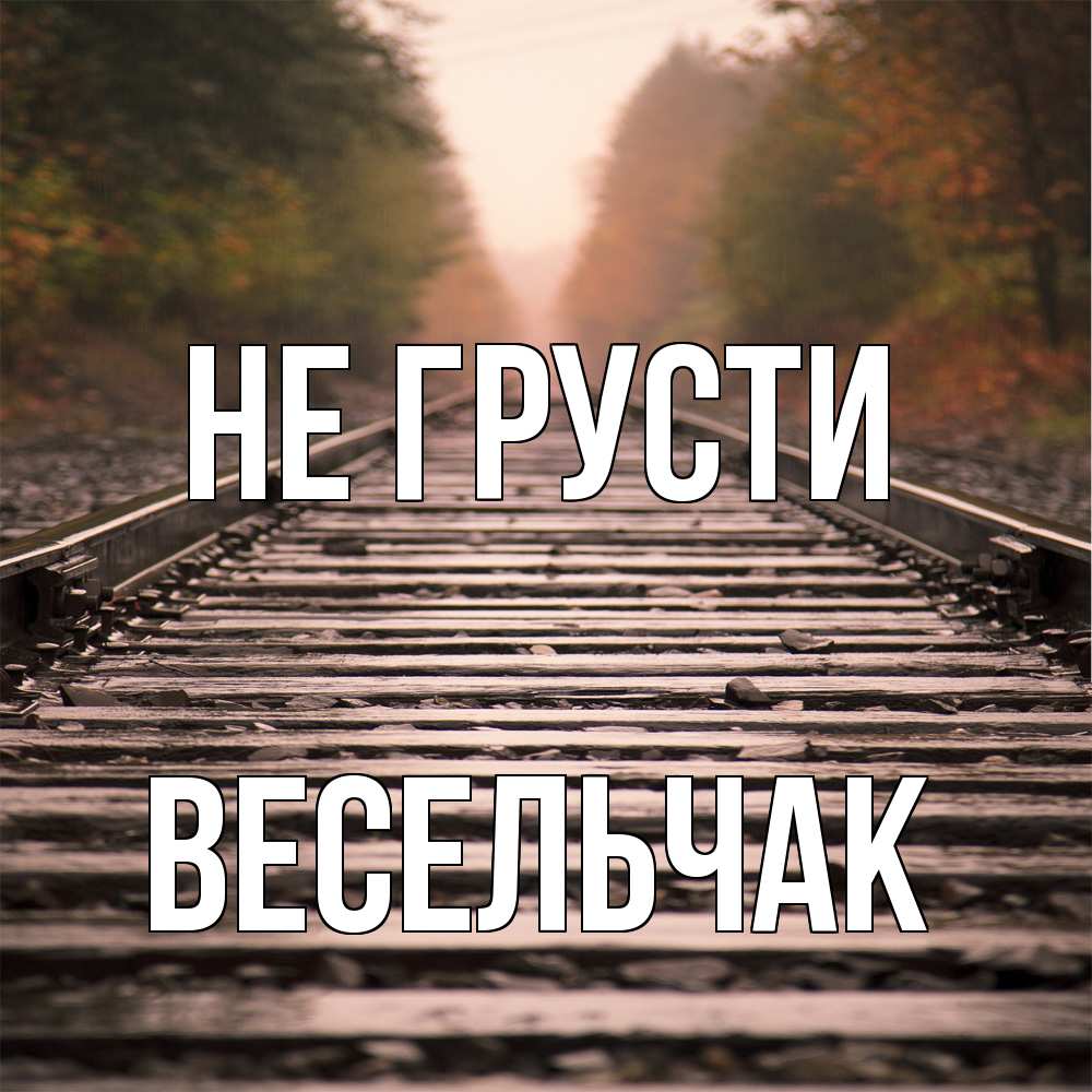 Открытка на каждый день с именем, Весельчак Не грусти лес и железная дорога Прикольная открытка с пожеланием онлайн скачать бесплатно 