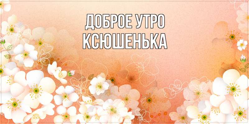 Картинка Доброе утро, Ксюшенька