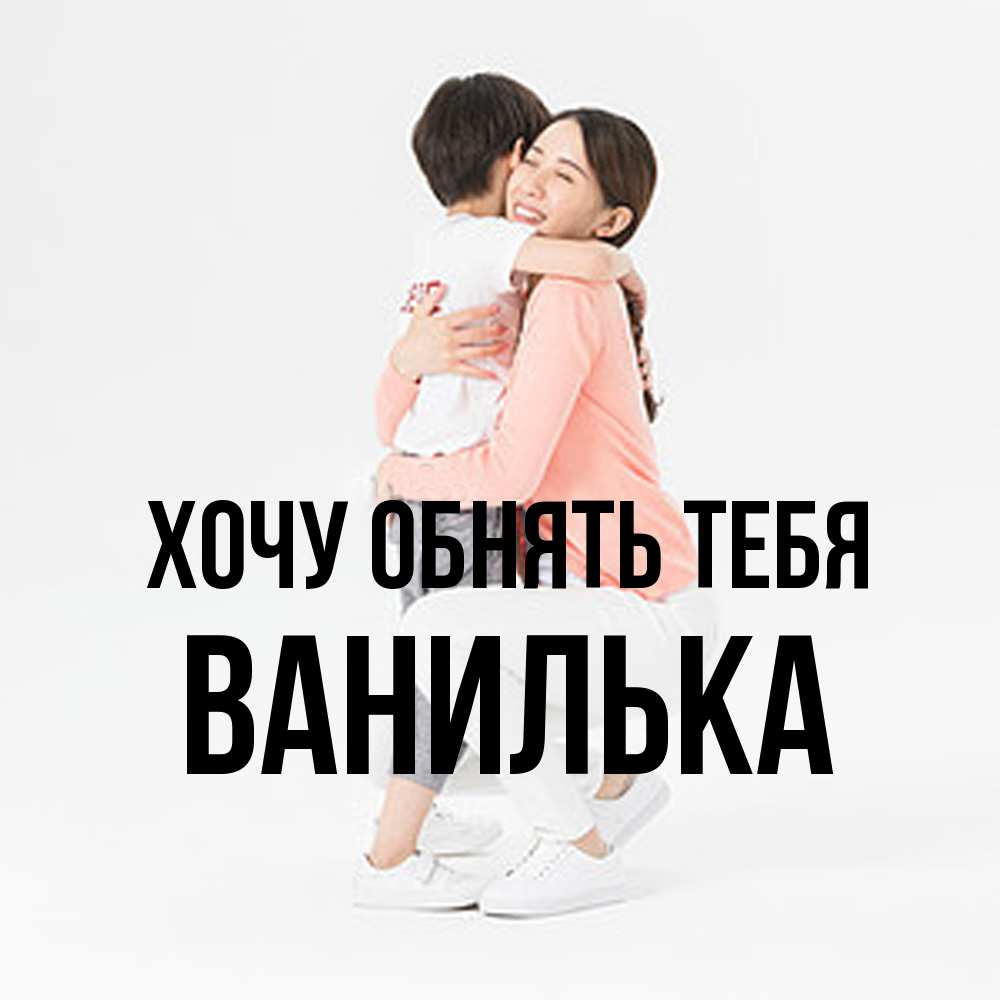 Открытка на каждый день с именем, Ванилька Хочу обнять тебя соскучилась по сыну Прикольная открытка с пожеланием онлайн скачать бесплатно 