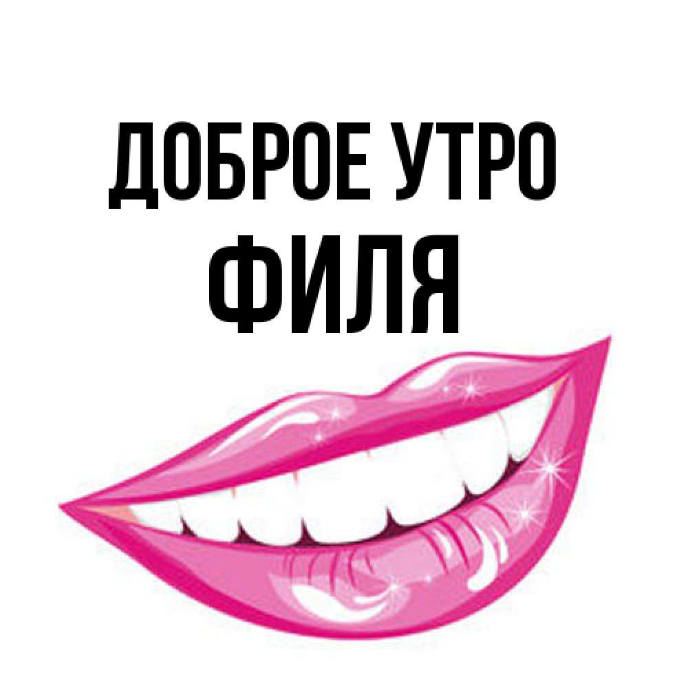 Открытка на каждый день с именем, Филя Доброе утро розовые губы и белые зубы Прикольная открытка с пожеланием онлайн скачать бесплатно 