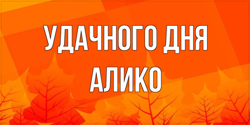 Открытка на каждый день с именем, Алико Удачного дня осеннее настроение Прикольная открытка с пожеланием онлайн скачать бесплатно 