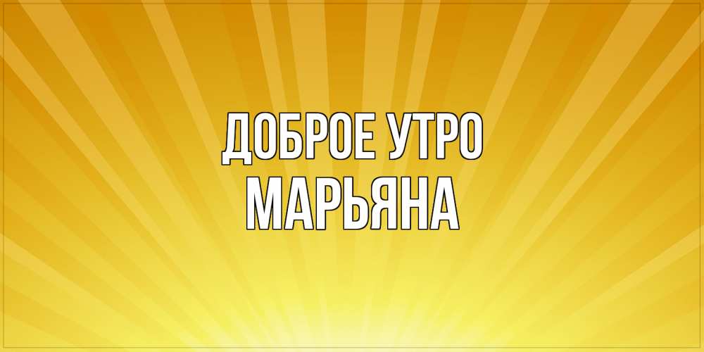 Открытка на каждый день с именем, Марьяна Доброе утро пожелания доброго утра Прикольная открытка с пожеланием онлайн скачать бесплатно 