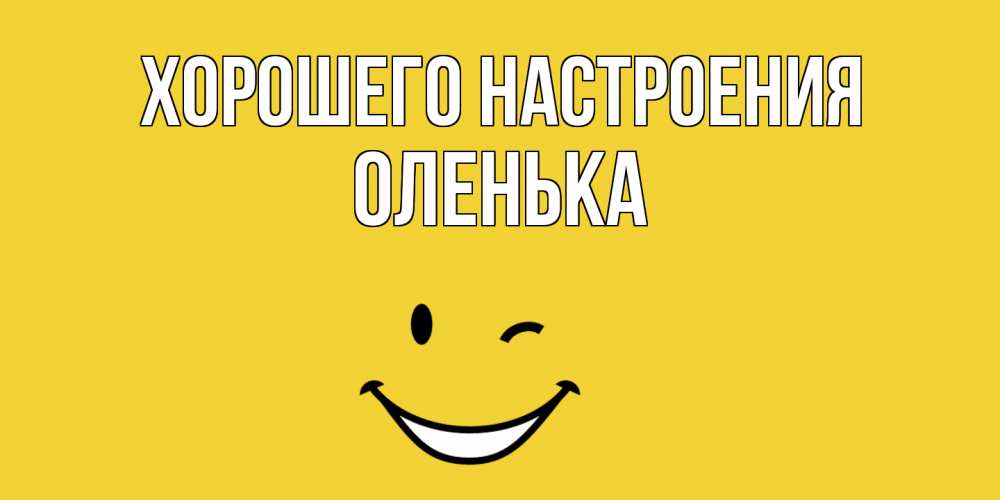 Открытка на каждый день с именем, Оленька Хорошего настроения смайл Прикольная открытка с пожеланием онлайн скачать бесплатно 