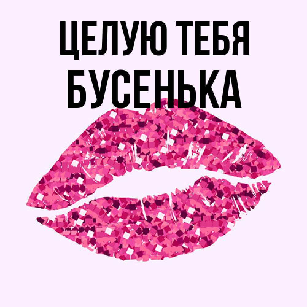 Открытка на каждый день с именем, бусенька Целую тебя открытка с женскими губами и поцелуем для парня Прикольная открытка с пожеланием онлайн скачать бесплатно 