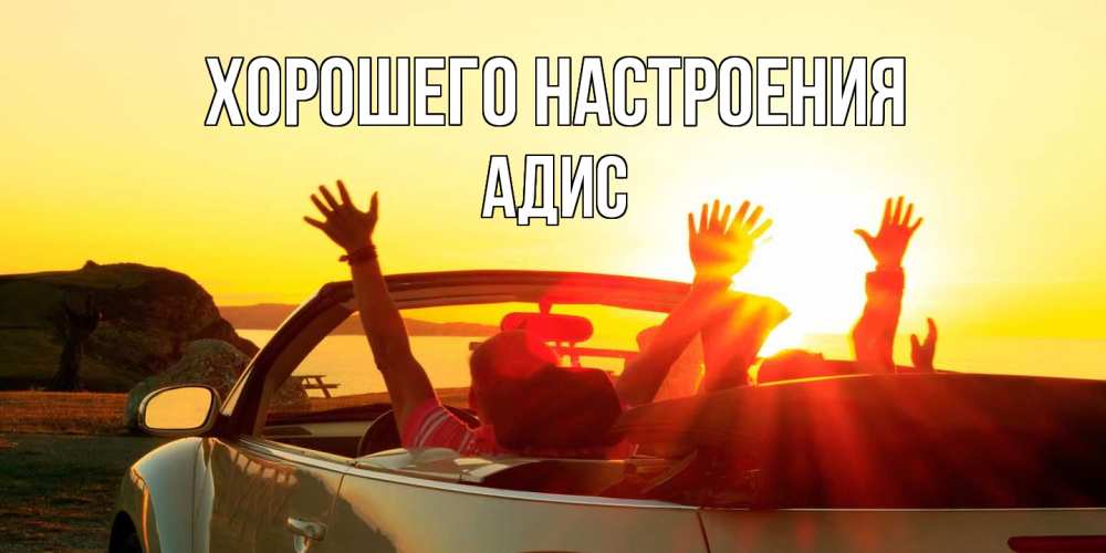 Открытка на каждый день с именем, Адис Хорошего настроения фото счастливые люди в хорошем настроении Прикольная открытка с пожеланием онлайн скачать бесплатно 