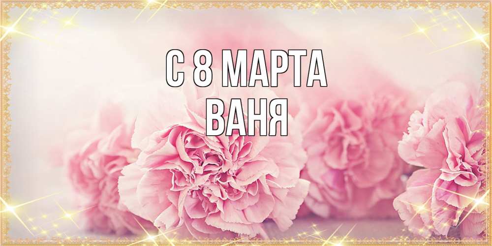 Открытка на каждый день с именем, Ваня C 8 МАРТА розовые цветы на международный женский день Прикольная открытка с пожеланием онлайн скачать бесплатно 