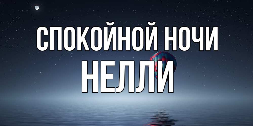 Открытка на каждый день с именем, Нелли Спокойной ночи ночная открытка Прикольная открытка с пожеланием онлайн скачать бесплатно 