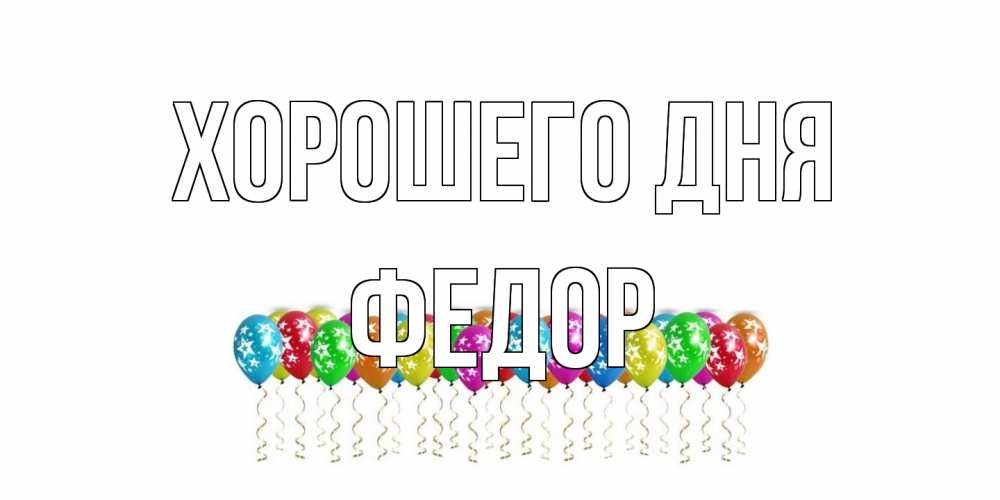 Открытка на каждый день с именем, Федор Хорошего дня прекрасного дня Прикольная открытка с пожеланием онлайн скачать бесплатно 