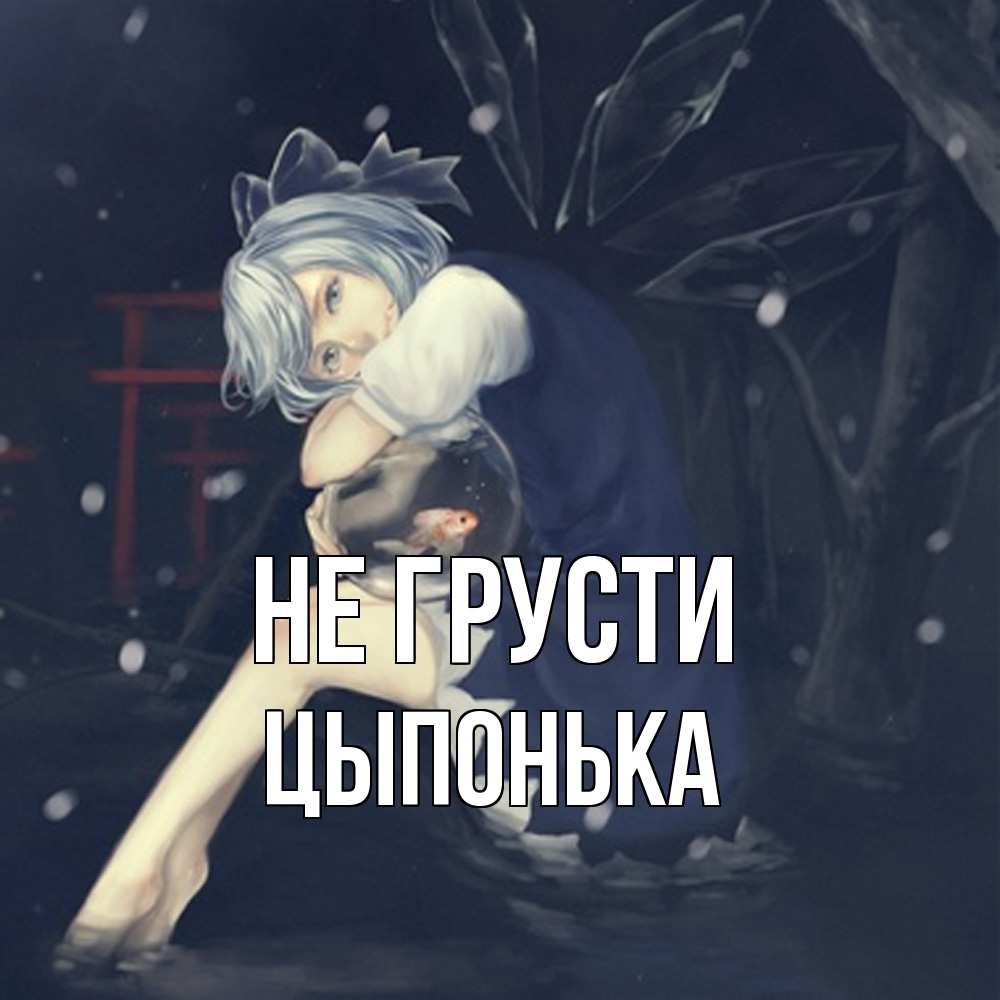 Открытка на каждый день с именем, Цыпонька Не грусти девушка и рыбка в аквариуме Прикольная открытка с пожеланием онлайн скачать бесплатно 