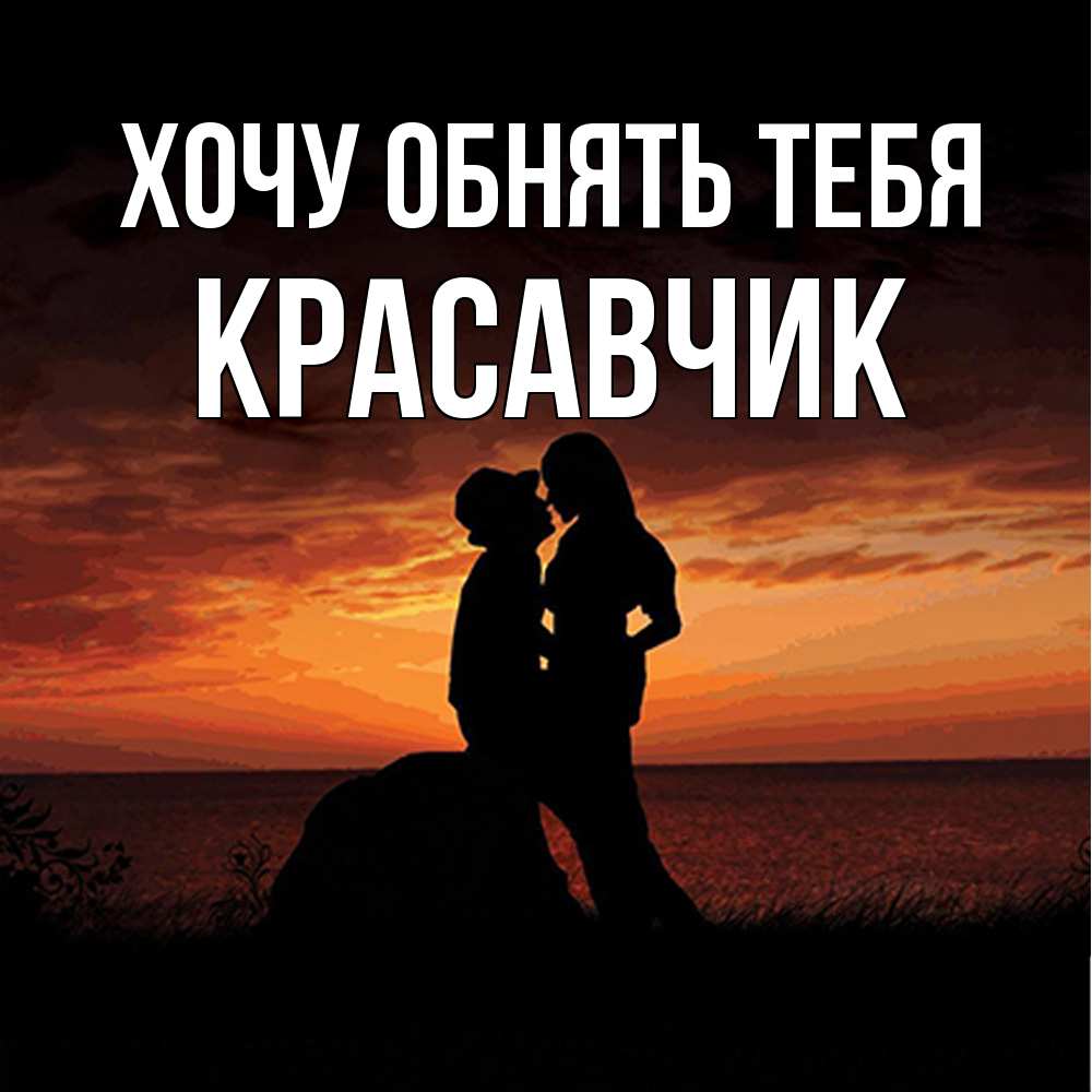 Открытка на каждый день с именем, Красавчик Хочу обнять тебя парень и девушка и оранжевое небо Прикольная открытка с пожеланием онлайн скачать бесплатно 