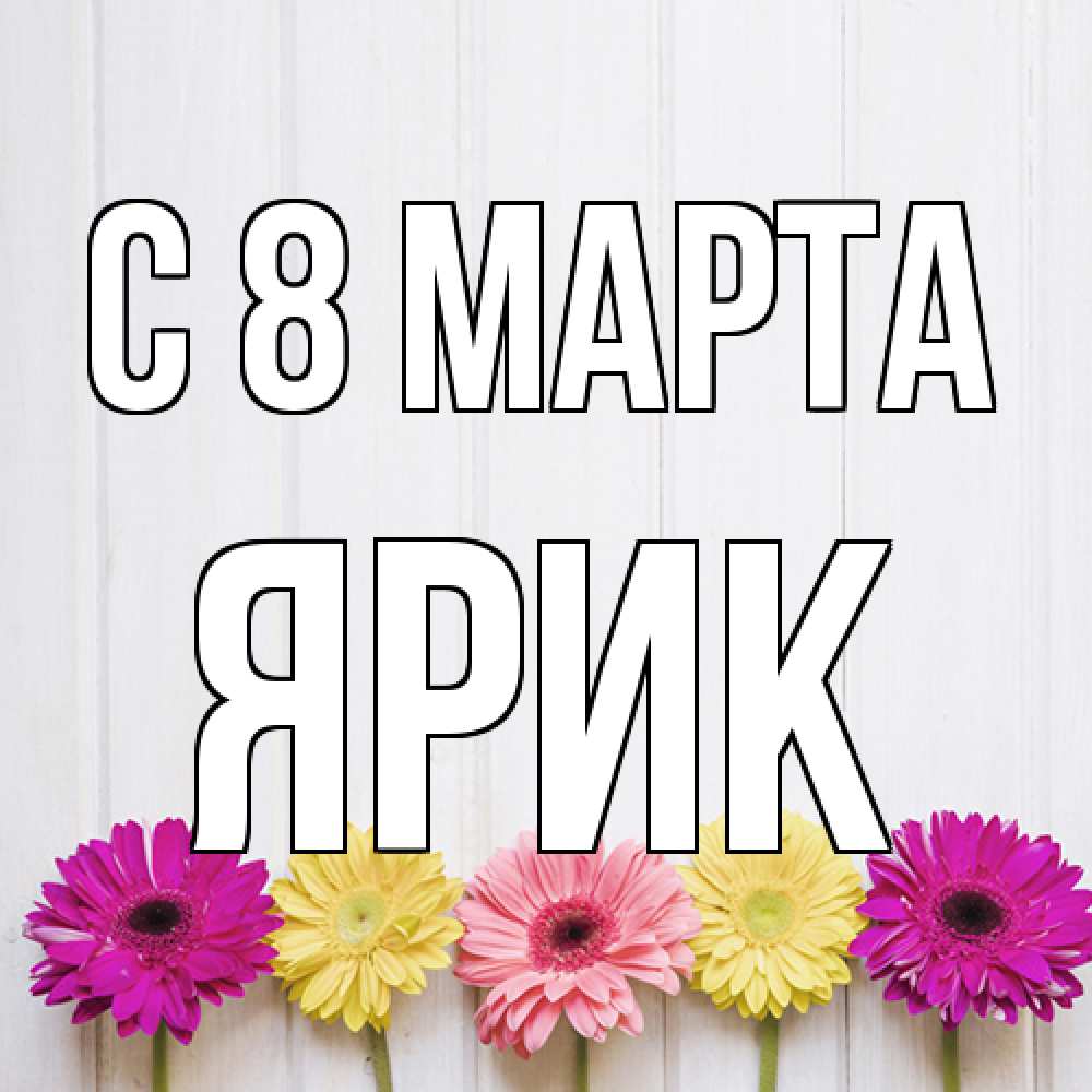 Открытка на каждый день с именем, Ярик C 8 МАРТА женщинам 1 Прикольная открытка с пожеланием онлайн скачать бесплатно 