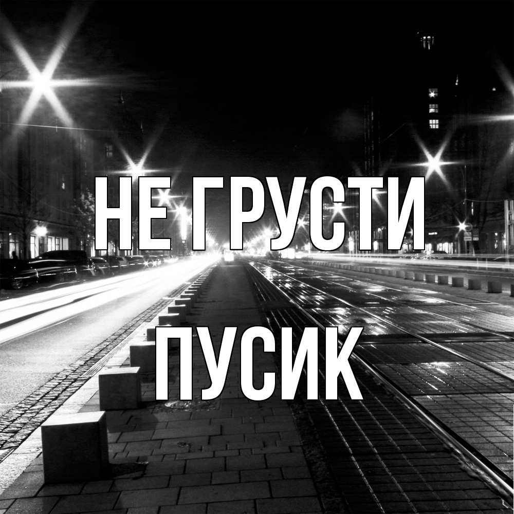 Открытка на каждый день с именем, пусик Не грусти ночной проспект Прикольная открытка с пожеланием онлайн скачать бесплатно 