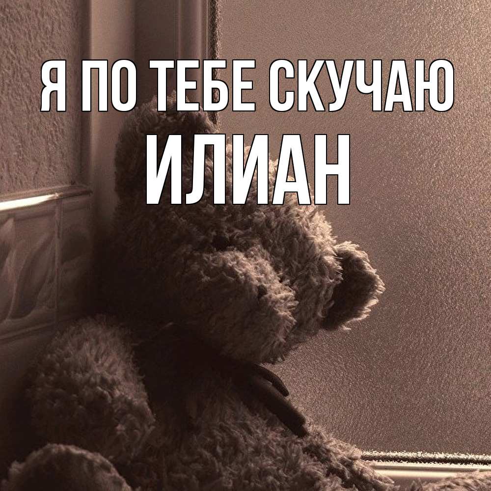Открытка на каждый день с именем, Илиан Я по тебе скучаю скучаем тут Прикольная открытка с пожеланием онлайн скачать бесплатно 