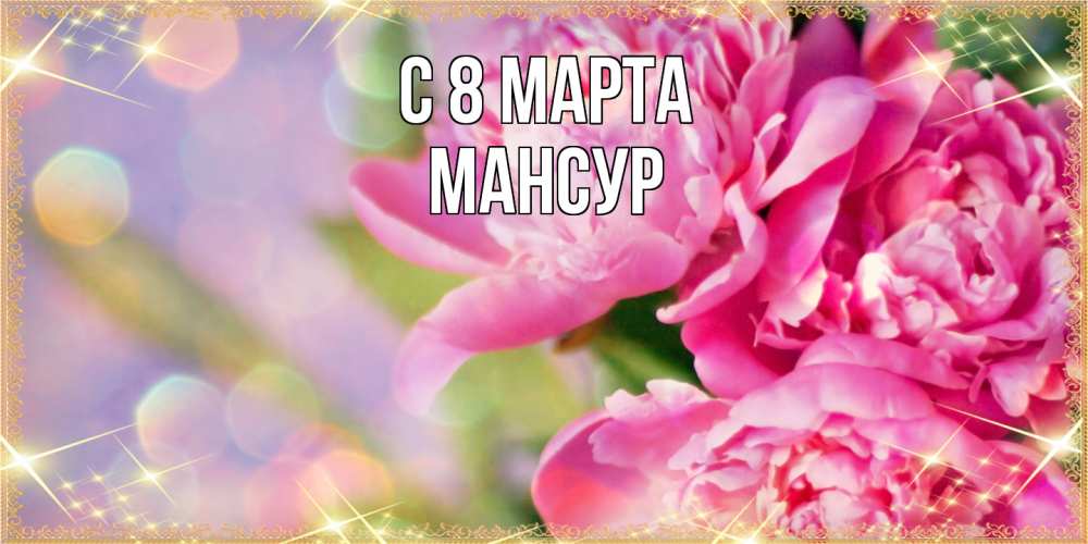 Открытка на каждый день с именем, Мансур C 8 МАРТА красивые открытки с текстом для любимых дам Прикольная открытка с пожеланием онлайн скачать бесплатно 