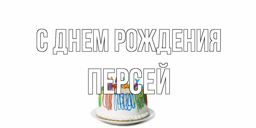 Открытка на каждый день с именем, Персей С днем рождения Тортик Прикольная открытка с пожеланием онлайн скачать бесплатно 