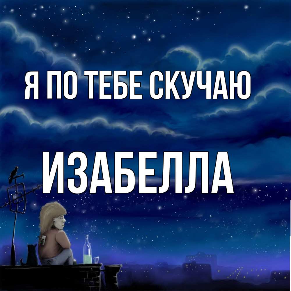 Открытка на каждый день с именем, Изабелла Я по тебе скучаю на крыше 1 Прикольная открытка с пожеланием онлайн скачать бесплатно 