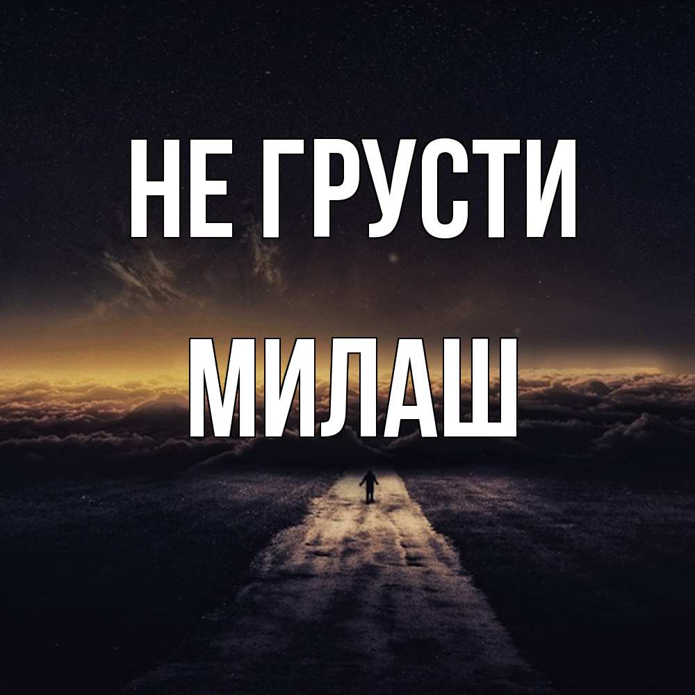 Открытка на каждый день с именем, Милаш Не грусти дорога в никуда Прикольная открытка с пожеланием онлайн скачать бесплатно 
