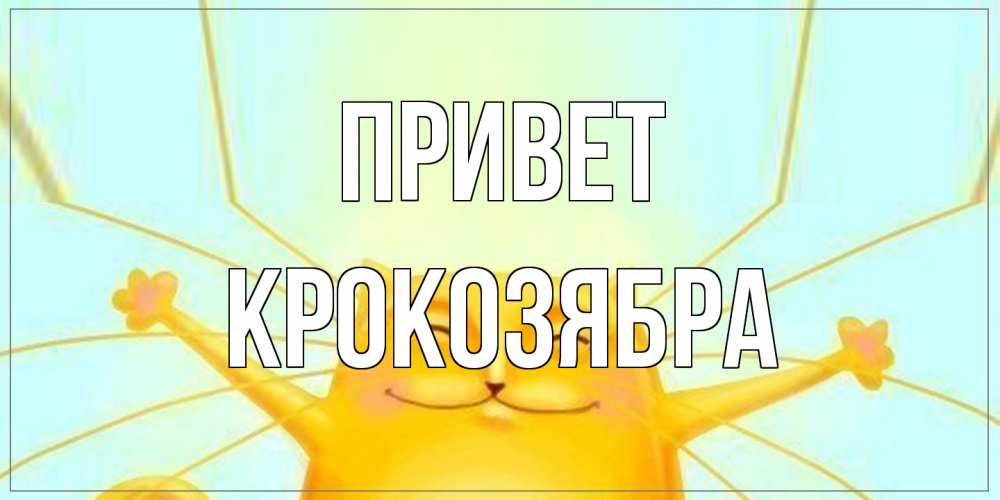 Открытка на каждый день с именем, Крокозябра Привет кот Прикольная открытка с пожеланием онлайн скачать бесплатно 