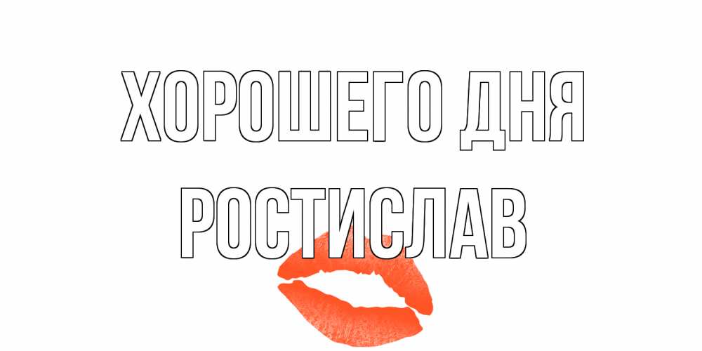 Открытка на каждый день с именем, Ростислав Хорошего дня удачного дня с поцелуем Прикольная открытка с пожеланием онлайн скачать бесплатно 