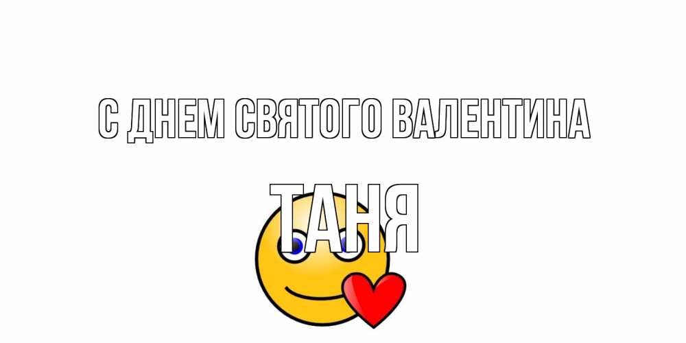 Открытка на каждый день с именем, Таня С днем Святого Валентина Смайлик на день всех влюбленных Прикольная открытка с пожеланием онлайн скачать бесплатно 