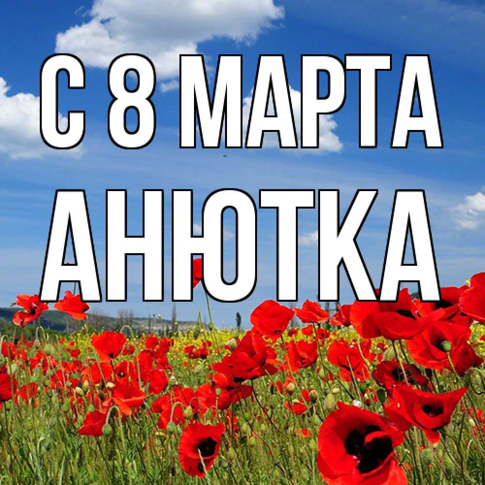 Открытка на каждый день с именем, Анютка C 8 МАРТА международный женский день 1 Прикольная открытка с пожеланием онлайн скачать бесплатно 