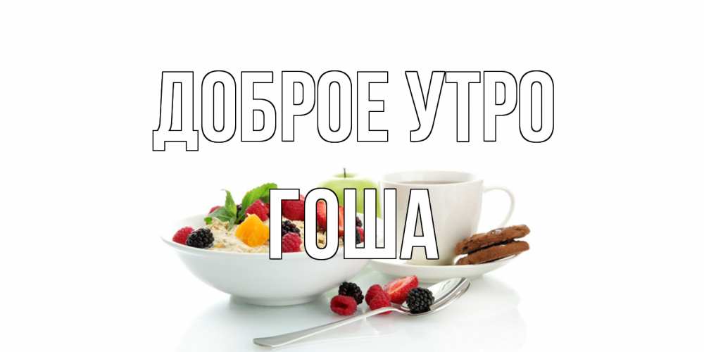 Открытка на каждый день с именем, Гоша Доброе утро розы,фрукты, кофе Прикольная открытка с пожеланием онлайн скачать бесплатно 