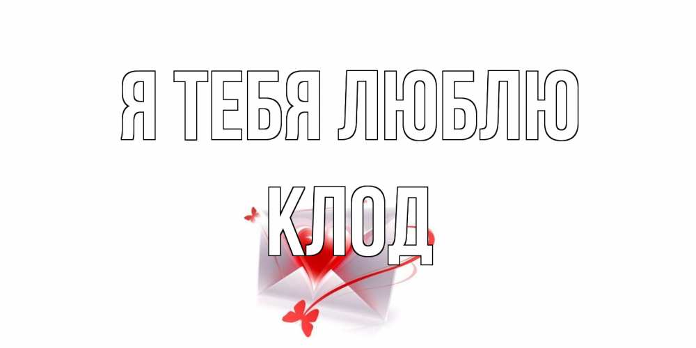 Открытка на каждый день с именем, Клод Я тебя люблю конверт, сердце Прикольная открытка с пожеланием онлайн скачать бесплатно 
