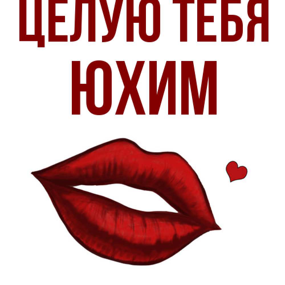 Открытка на каждый день с именем, Юхим Целую тебя сердечко и губы целуют Прикольная открытка с пожеланием онлайн скачать бесплатно 