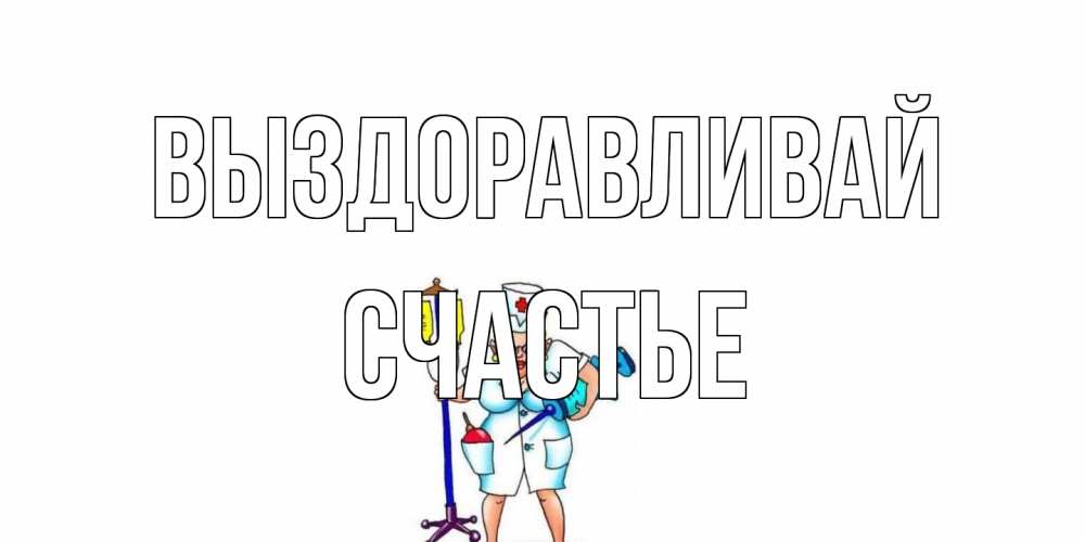 Открытка на каждый день с именем, счастье Выздоравливай медсестра Прикольная открытка с пожеланием онлайн скачать бесплатно 