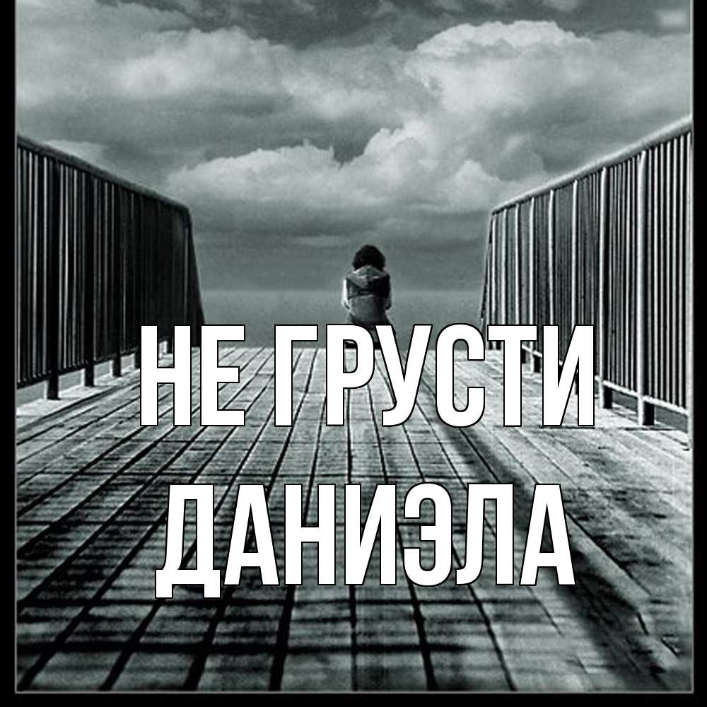 Открытка на каждый день с именем, Даниэла Не грусти облака пирс забор 1 Прикольная открытка с пожеланием онлайн скачать бесплатно 