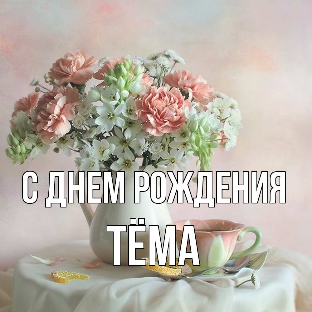 Открытка на каждый день с именем, Тёма С днем рождения с цветами Прикольная открытка с пожеланием онлайн скачать бесплатно 