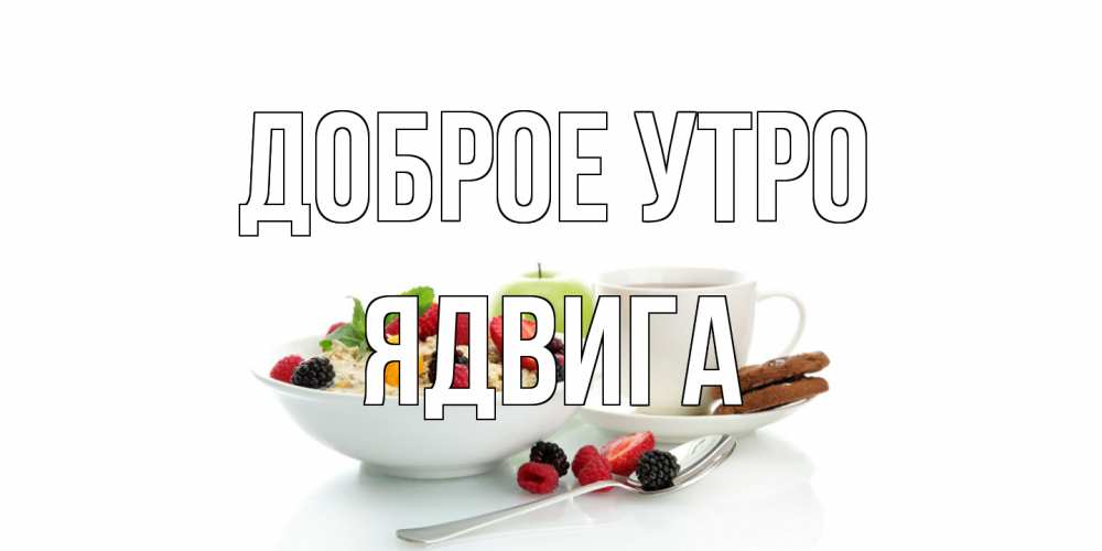 Открытка на каждый день с именем, Ядвига Доброе утро розы,фрукты, кофе Прикольная открытка с пожеланием онлайн скачать бесплатно 