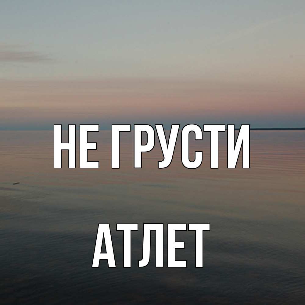 Открытка на каждый день с именем, Атлет Не грусти водная гладь Прикольная открытка с пожеланием онлайн скачать бесплатно 
