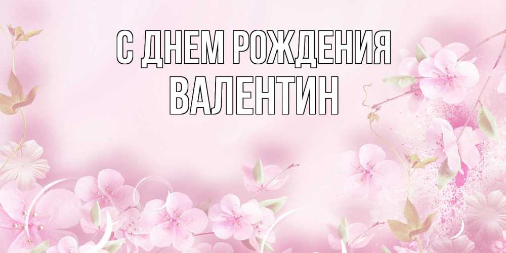 Открытка на каждый день с именем, Валентин С днем рождения нежные цветы Прикольная открытка с пожеланием онлайн скачать бесплатно 