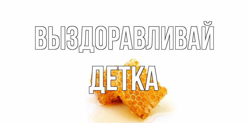 Открытка на каждый день с именем, Детка Выздоравливай скорейшего выздоровления для знакомых Прикольная открытка с пожеланием онлайн скачать бесплатно 