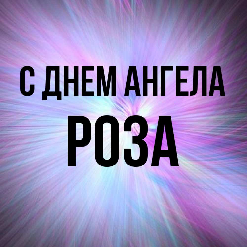 Открытка на каждый день с именем, Роза С днем ангела ангельский свет Прикольная открытка с пожеланием онлайн скачать бесплатно 