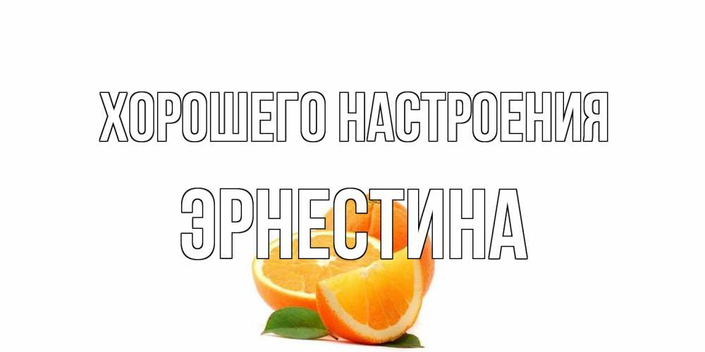 Открытка на каждый день с именем, Эрнестина Хорошего настроения мандарин Прикольная открытка с пожеланием онлайн скачать бесплатно 