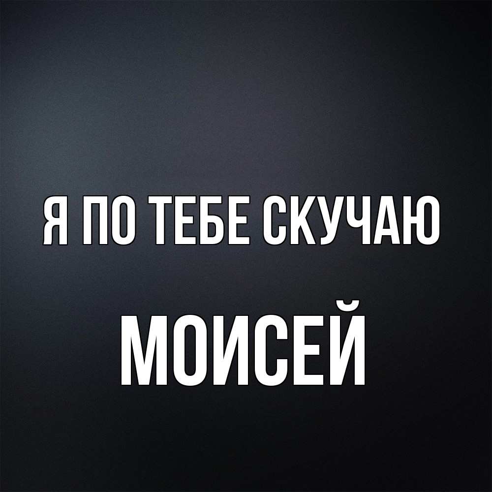 Открытка на каждый день с именем, Моисей Я по тебе скучаю с подписью Прикольная открытка с пожеланием онлайн скачать бесплатно 